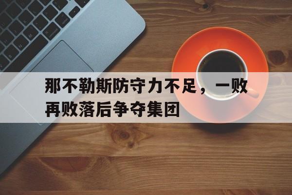 那不勒斯防守力不足,一败再败落后争夺集团的简单介绍 那不勒斯防守力不足,一败再败落后争夺集团的简单介绍